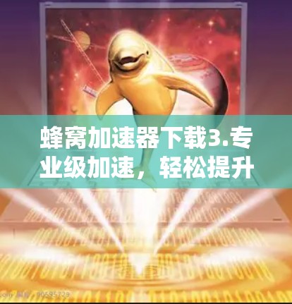 蜂窝加速器下载3.专业级加速,轻松提升性能 蜂窝加速器下载3.专业级加速,轻松提升性能