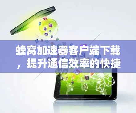 蜂窝加速器客户端下载,提升通信效率的快捷方式 蜂窝加速器客户端下载,提升通信效率的快捷方式