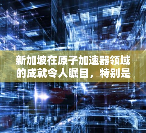 新加坡在原子加速器领域的成就令人瞩目，特别是在核物理和微电子学领域。新加坡国家科学公园（NIS）和新加坡国家核能研究院（SKR）是该领域的重要研究机构，他们致力于推动原子物理和核能技术的发展