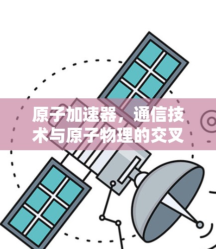 原子加速器，通信技术与原子物理的交叉探索