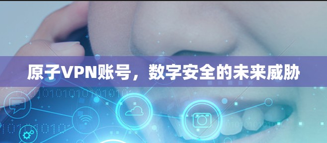 原子VPN账号，数字安全的未来威胁