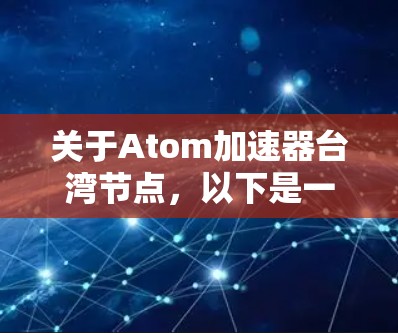 关于Atom加速器台湾节点，以下是一些相关信息