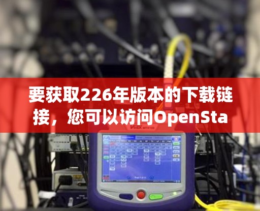 要获取226年版本的下载链接，您可以访问OpenStack官方网站，找到对应的下载页面。官方会提供安装包和文档，供用户使用