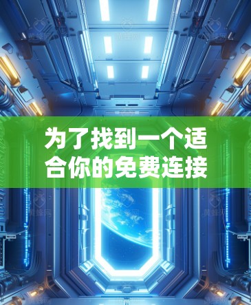 为了找到一个适合你的免费连接加速器工具，可以按照以下步骤进行选择和使用