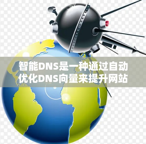 智能DNS是一种通过自动优化DNS向量来提升网站访问效率的技术，通常应用于加速特定类型的网站或提升整体网站访问速度。以下是关于智能DNS的详细信息