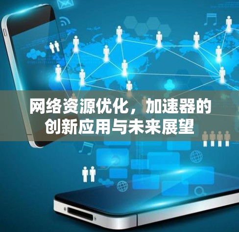 网络资源优化，加速器的创新应用与未来展望
