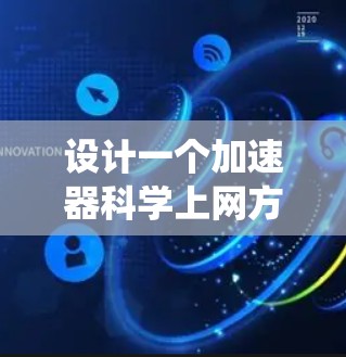 设计一个加速器科学上网方案需要综合考虑多个因素，确保软件稳定、安全且高效。以下是一个分步指南，帮助你系统地构建这个方案