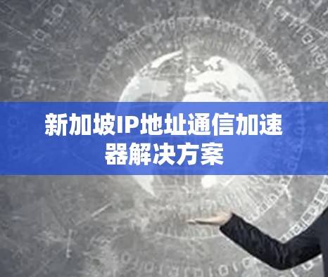 新加坡IP地址通信加速器解决方案