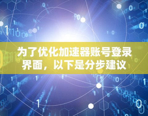 为了优化加速器账号登录界面，以下是分步建议