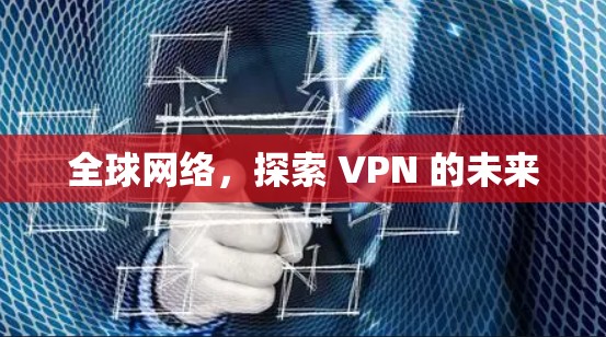全球网络，探索 VPN 的未来