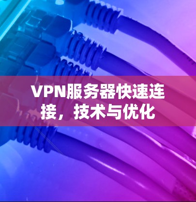 VPN服务器快速连接，技术与优化