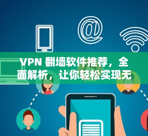VPN 翻墙软件推荐，全面解析，让你轻松实现无网络访问