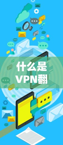 什么是VPN翻墙客户端？推荐VPN翻墙工具，帮你轻松实现双向访问