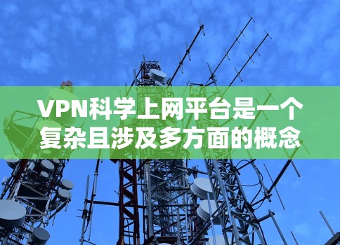 VPN科学上网平台是一个复杂且涉及多方面的概念，以下是对该主题的逐步解释