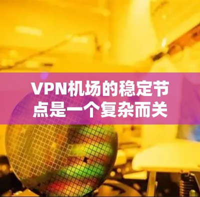VPN机场的稳定节点是一个复杂而关键的网络管理问题，可以通过以下步骤逐步解决