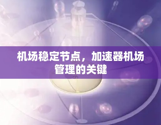 机场稳定节点，加速器机场管理的关键