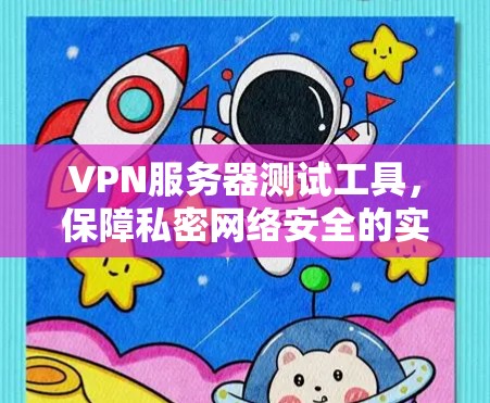 VPN服务器测试工具，保障私密网络安全的实用解决方案