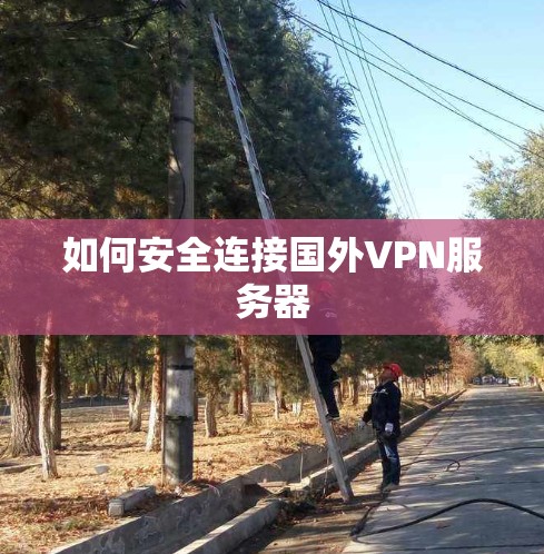 如何安全连接国外VPN服务器