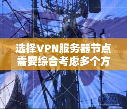 选择VPN服务器节点需要综合考虑多个方面，确保网络安全、配置正确、防火墙设置合理、数据安全以及服务器管理。以下是详细的步骤指南