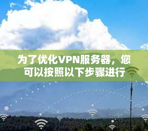 为了优化VPN服务器，您可以按照以下步骤进行