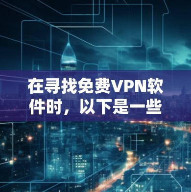 在寻找免费VPN软件时，以下是一些推荐，根据你的需求和预算进行选择