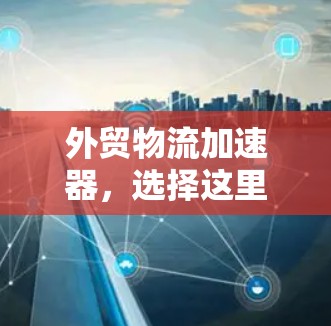外贸物流加速器，选择这里，您的物流烦恼将一扫而空