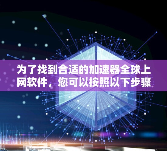 为了找到合适的加速器全球上网软件，您可以按照以下步骤进行