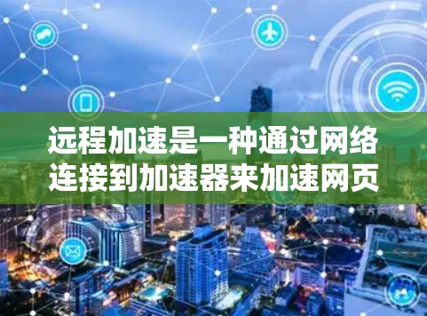 远程加速是一种通过网络连接到加速器来加速网页或应用的技术，减少了对本地加速器的依赖，提高了效率。以下是具体的步骤和方法