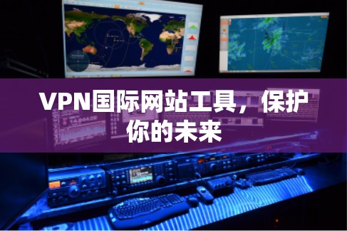 VPN国际网站工具，保护你的未来