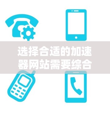 选择合适的加速器网站需要综合考虑多个因素，以下是详细的步骤和建议
