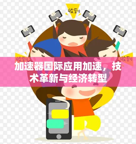 加速器国际应用加速，技术革新与经济转型