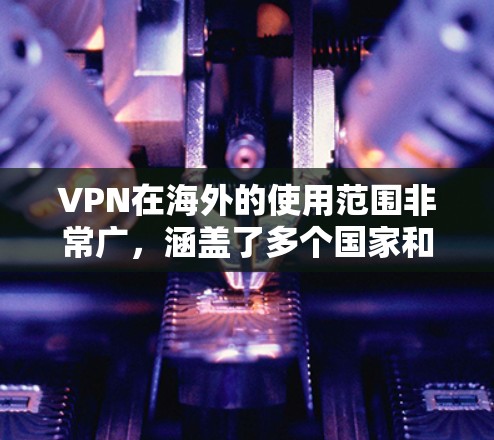 VPN在海外的使用范围非常广，涵盖了多个国家和地区。以下是几个常见的VPN线路和服务