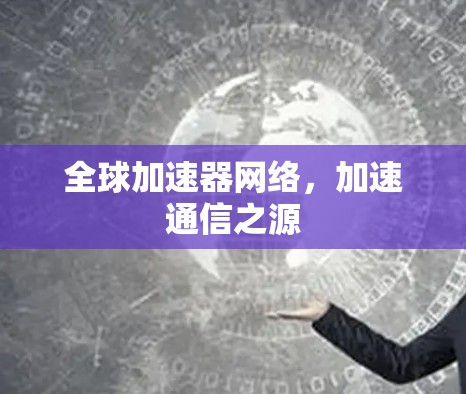 全球加速器网络，加速通信之源