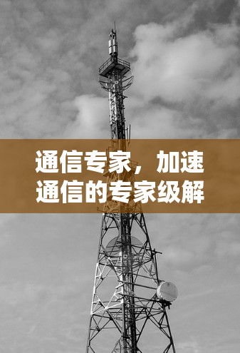 通信专家，加速通信的专家级解决方案