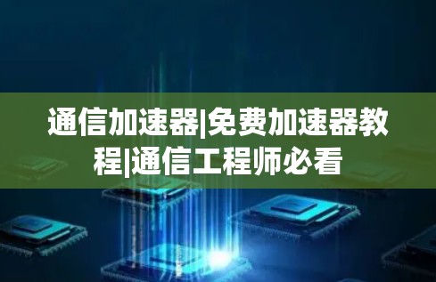 通信加速器|免费加速器教程|通信工程师必看