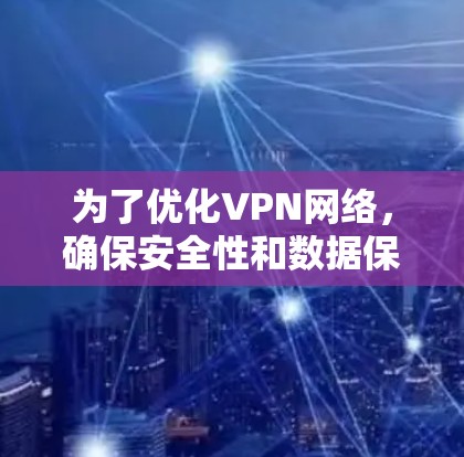 为了优化VPN网络，确保安全性和数据保护，以下是详细的步骤指南