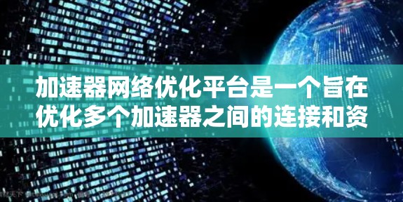 加速器网络优化平台是一个旨在优化多个加速器之间的连接和资源交换效率的综合工具。以下是对其功能和使用的详细说明