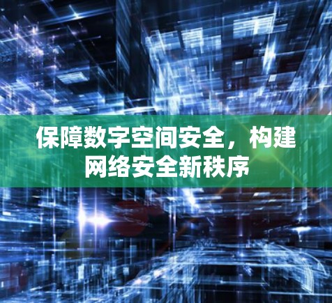 保障数字空间安全，构建网络安全新秩序