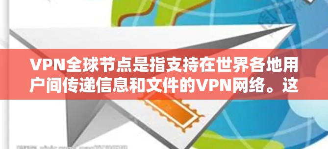 VPN全球节点是指支持在世界各地用户间传递信息和文件的VPN网络。这些节点为用户提供了一种安全、可靠的网络连接方式。以下是关于VPN全球节点的查询和相关信息