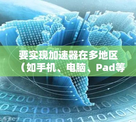 要实现加速器在多地区（如手机、电脑、Pad等）上的连接，可以按照以下步骤进行