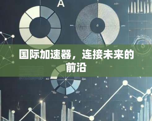 国际加速器，连接未来的前沿