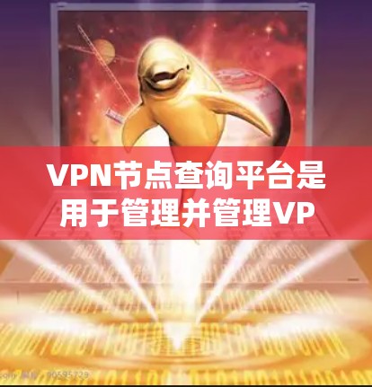 VPN节点查询平台是用于管理并管理VPN连接的网络服务平台。这些平台提供各种信息和功能，让用户可以查看、配置和管理他们的VPN节点。以下是一些关键点