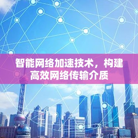 智能网络加速技术，构建高效网络传输介质