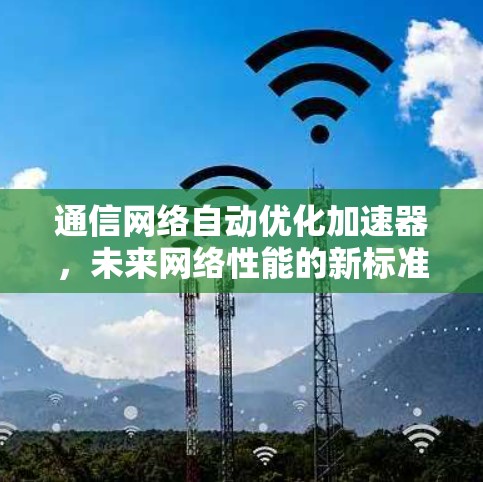 通信网络自动优化加速器，未来网络性能的新标准