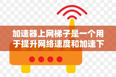 加速器上网梯子是一个用于提升网络速度和加速下载、访问网页的工具，通常由多个加速器软件集成而成。以下是关于它的详细介绍