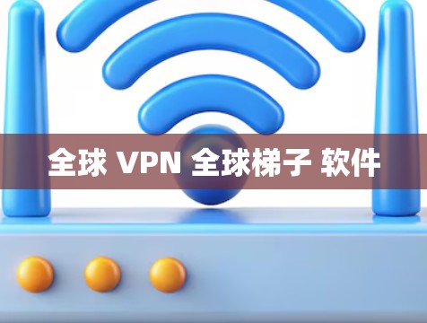 全球 VPN 全球梯子 软件