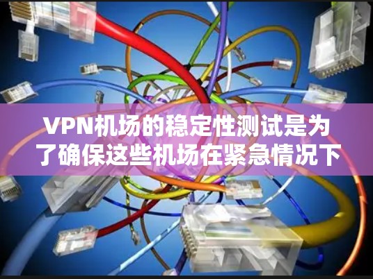 VPN机场的稳定性测试是为了确保这些机场在紧急情况下（如防火墙故障、网络攻击或其他网络问题）能够快速恢复网络服务，保护旅客的安全。以下是关于VPN机场稳定性测试的详细分析和建议