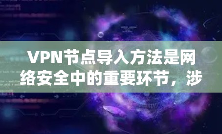 VPN节点导入方法是网络安全中的重要环节，涉及防火墙、插件和软件的使用。以下是一个系统化的步骤指南，帮助您顺利导入VPN节点