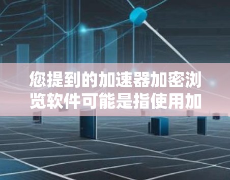 您提到的加速器加密浏览软件可能是指使用加密技术来加速下载或浏览软件的工具。以下是一些可能的解释和推荐
