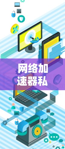 网络加速器私人版是一种专为特定用户或平台设计的应用程序，旨在帮助用户更快地连接互联网，加速下载和使用网络服务。以下是关于这些加速器的详细总结